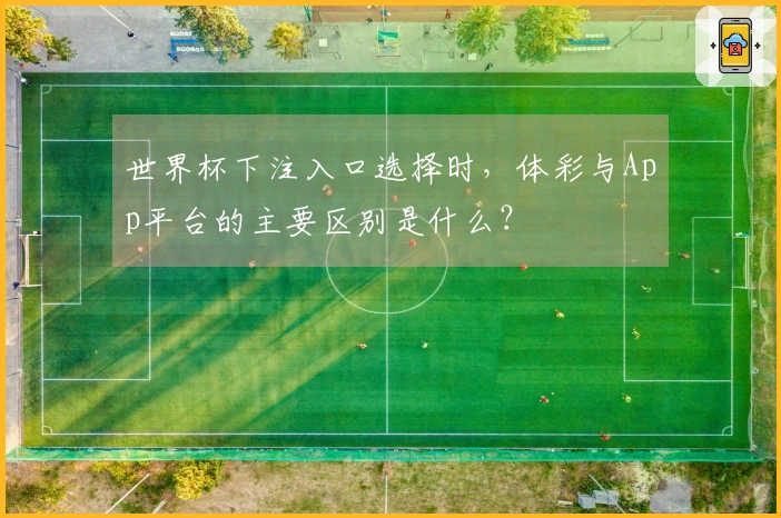 世界杯下注入口选择时，体彩与App平台的主要区别是什么？