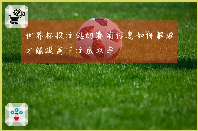 世界杯投注站的赛前信息如何解读才能提高下注成功率