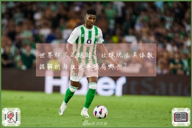 世界杯买足球时，让球玩法具体数据解析与注意事项有哪些？
