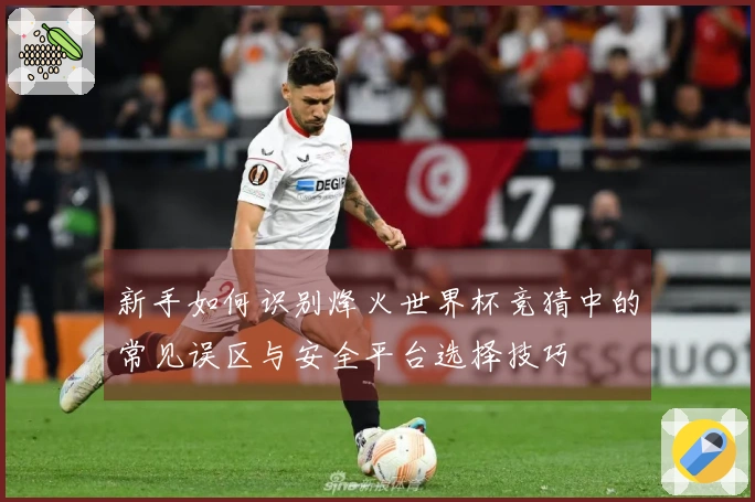 新手如何识别烽火世界杯竞猜中的常见误区与安全平台选择技巧