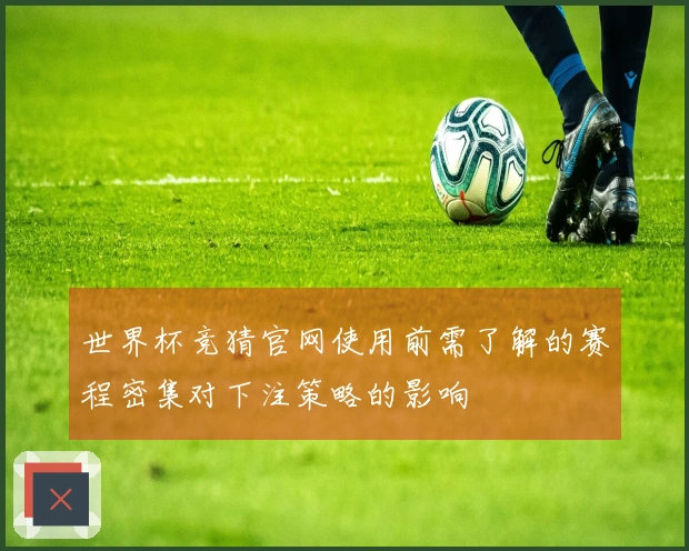世界杯竞猜官网使用前需了解的赛程密集对下注策略的影响