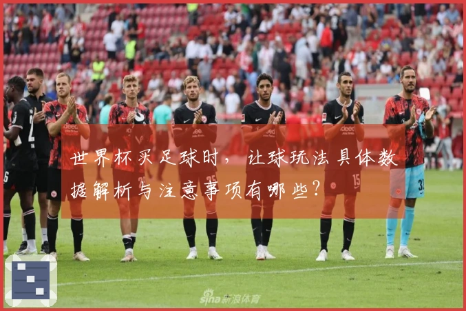 世界杯买足球时，让球玩法具体数据解析与注意事项有哪些？
